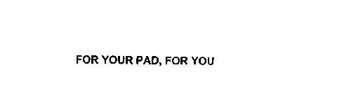 FOR YOUR PAD, FOR YOU