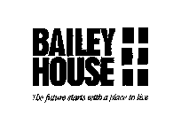 BAILEY HOUSE THE FUTURE STARTS WITH A PLACE TO LIVE