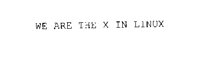 WE ARE THE X IN LINUX