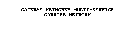 GATEWAY NETWORKS MULTI-SERVICE CARRIER NETWORK