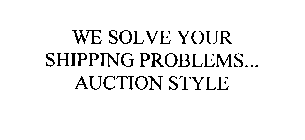 WE SOLVE YOUR SHIPPING PROBLEMS... AUCTION STYLE