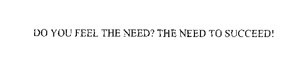 DO YOU FEEL THE NEED? THE NEED TO SUCCEED!