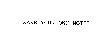 MAKE YOUR OWN NOISE