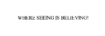 WHERE SEEING IS BELIEVING!