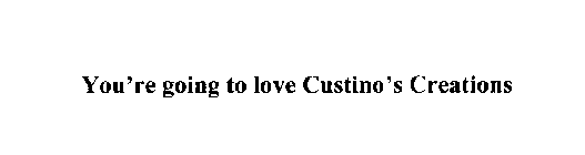 YOU'RE GOING TO LOVE CUSTINO'S CREATIONS