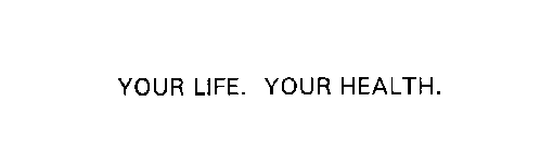 YOUR LIFE. YOUR HEALTH.