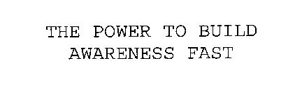 THE POWER TO BUILD AWARENESS FAST