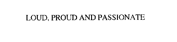 LOUD, PROUD AND PASSIONATE