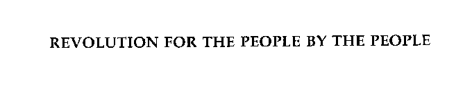 REVOLUTION FOR THE PEOPLE BY THE PEOPLE