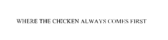 WHERE THE CHICKEN ALWAYS COMES FIRST