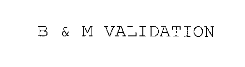 B & M VALIDATION