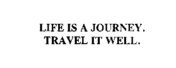 LIFE IS A JOURNEY. TRAVEL IT WELL.