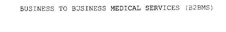 BUSINESS TO BUSINESS MEDICAL SERVICES (B2BMS)