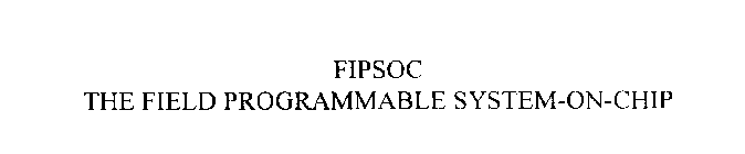 FIPSOC THE FIELD PROGRAMMABLE SYSTEM-ON-CHIP