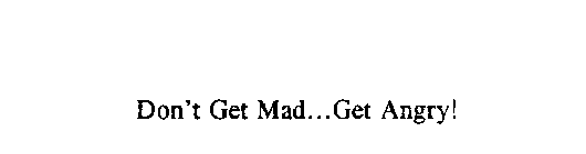 DON'T GET MAD...GET ANGRY!