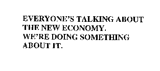 EVERYONE'S TALKING ABOUT THE NEW ECONOMY.  WE'RE DOING SOMETHING ABOUT IT.