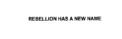 REBELLION HAS A NEW NAME