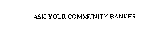 ASK YOUR COMMUNITY BANKER
