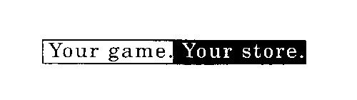 YOUR GAME. YOUR STORE.