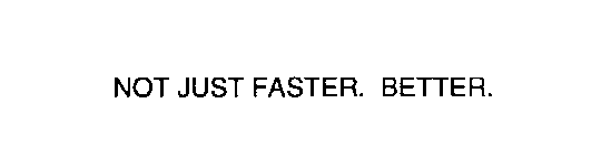 NOT JUST FASTER.  BETTER.