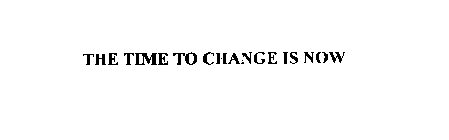 THE TIME TO CHANGE IS NOW