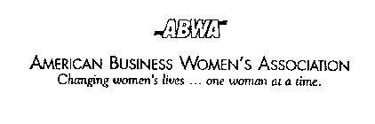 ABWA AMERICAN BUSINESS WOMEN'S ASSOCIATION CHANGING WOMEN'S LIVES . . . ONE WOMAN AT A TIME.