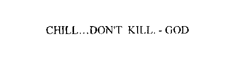 CHILL...DON'T KILL.-GOD