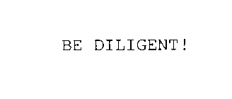 BE DILIGENT!