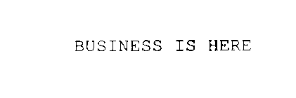 BUSINESS IS HERE