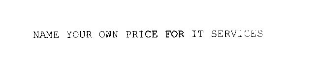 NAME YOUR OWN PRICE FOR IT SERVICES