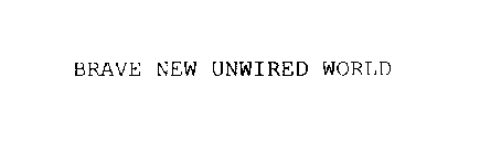 BRAVE NEW UNWIRED WORLD