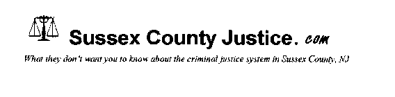 SUSSEX COUNTY JUSTICE.COM WHAT THEY DON'T WANT YOU TO KNOW ABOUT THE CRIMINAL JUSTICE SYSTEM IN SUSSEX COUNTY, NJ
