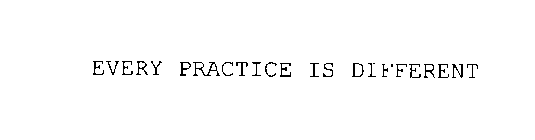 EVERY PRACTICE IS DIFFERENT