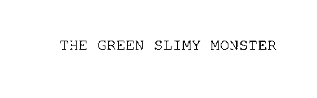 THE GREEN SLIMY MONSTER