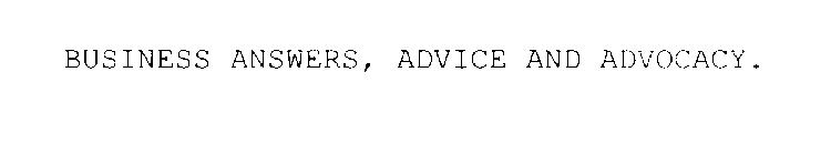 BUSINESS ANSWERS, ADVICE AND ADVOCACY.