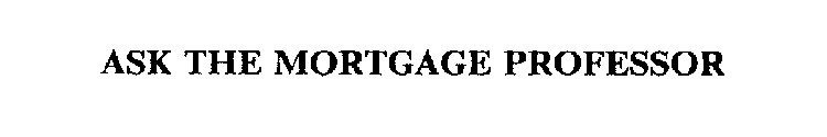 ASK THE MORTGAGE PROFESSOR