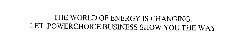 THE WORLD OF ENERGY IS CHANGING.  LET POWERCHOICE BUSINESS SHOW YOU THE WAY