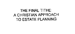 THE FINAL TITHE: A CHRISTIAN APPROACH TO ESTATE PLANNING