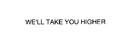 WE'LL TAKE YOU HIGHER