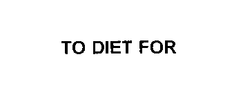 TO DIET FOR