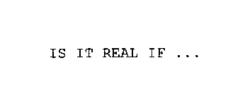IS IT REAL IF . . .