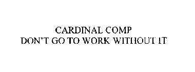 CARDINAL COMP DON'T GO TO WORK WITHOUT IT
