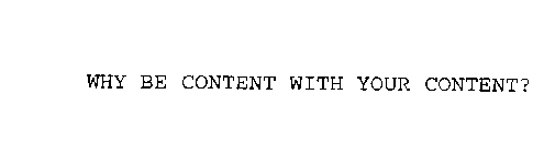 WHY BE CONTENT WITH YOUR CONTENT?