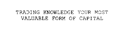 TRADING KNOWLEDGE YOUR MOST VALUABLE FORM OF CAPITAL