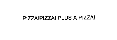 PIZZA!PIZZA! PLUS A PIZZA!