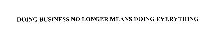 DOING BUSINESS NO LONGER MEANS DOING EVERYTHING