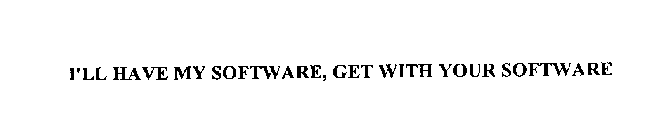 I'LL HAVE MY SOFTWARE, GET WITH YOUR SOFTWARE