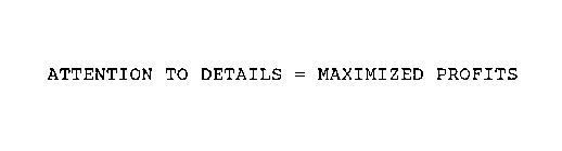 ATTENTION TO DETAILS = MAXIMIZED PROFITS