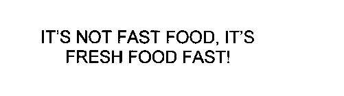 IT'S NOT FAST FOOD, IT'S FRESH FOOD FAST!