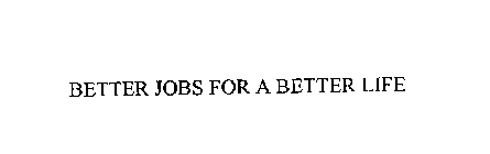 BETTER JOBS FOR A BETTER LIFE